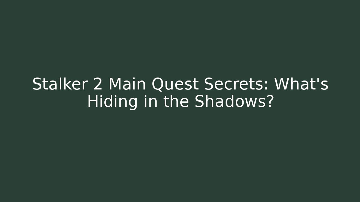 Stalker 2 Main Quest Secrets: What’s Hiding in the Shadows?