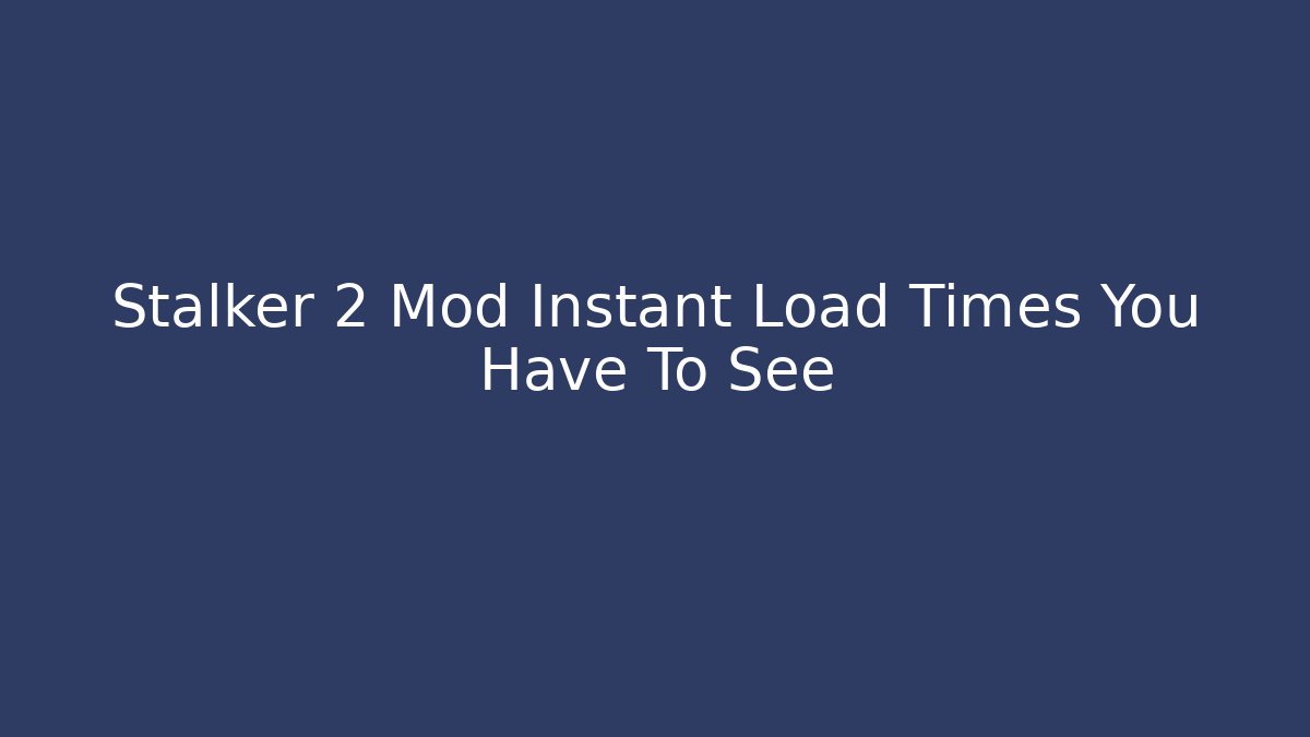 Stalker 2 Mod Instant Load Times You Have To See