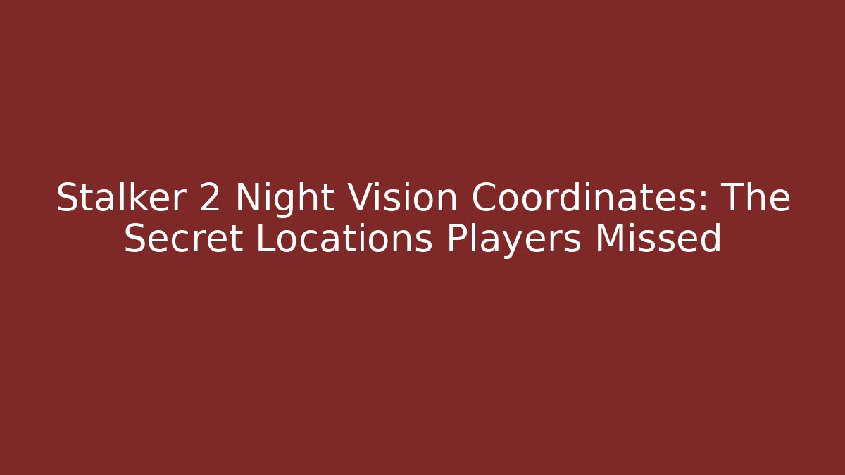 Stalker 2 Night Vision Coordinates: The Secret Locations Players Missed