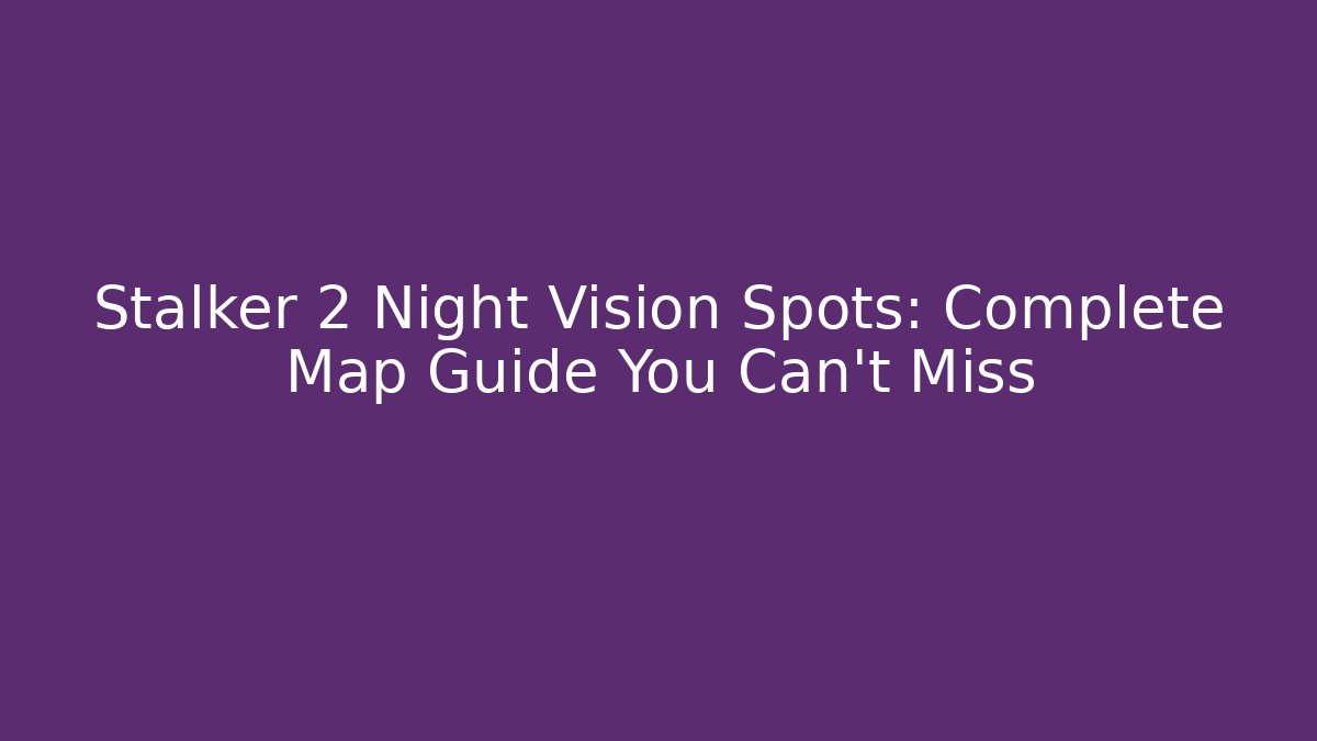 Stalker 2 Night Vision Spots: Complete Map Guide You Can't Miss - Critter Realm
