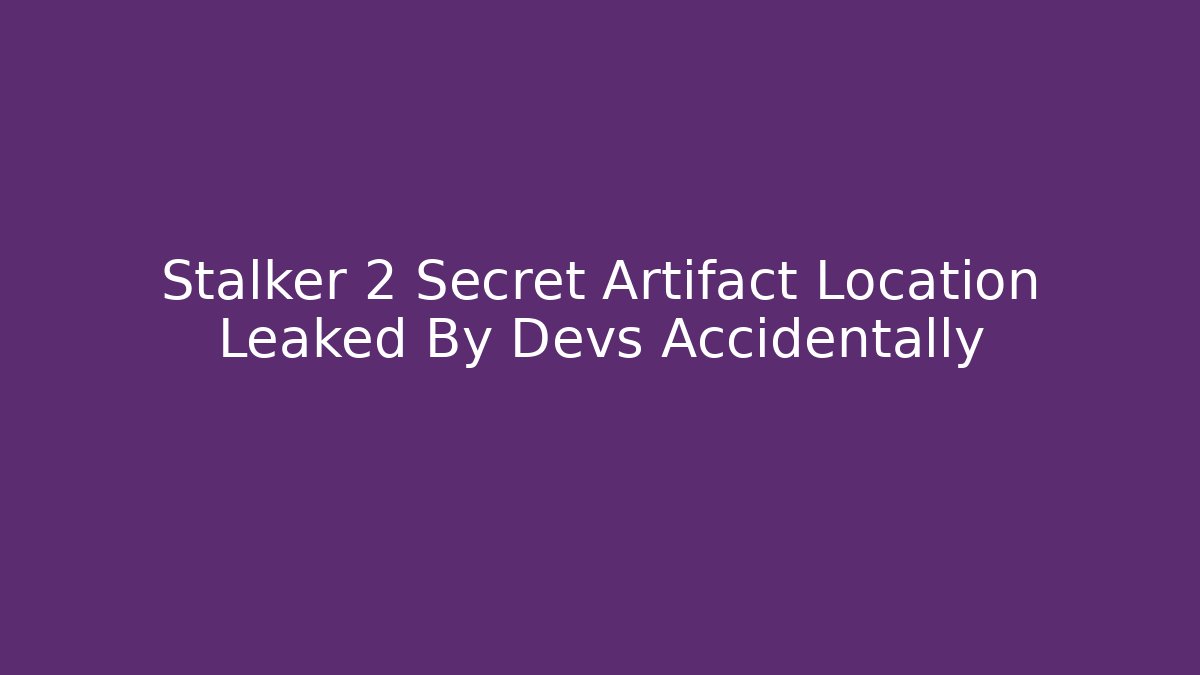 Stalker 2 Secret Artifact Location Leaked By Devs Accidentally