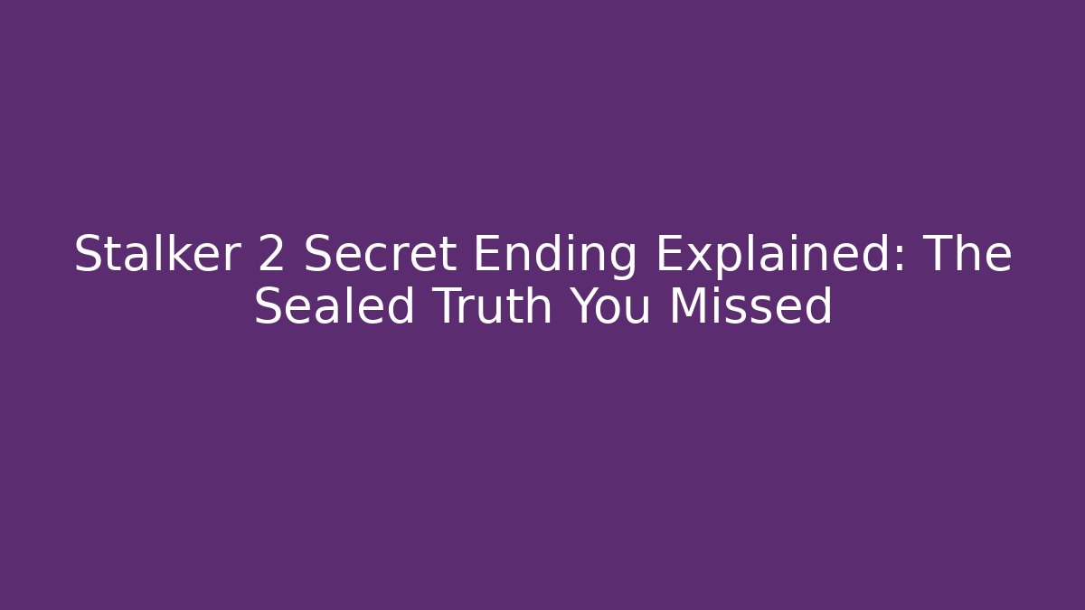 Stalker 2 Secret Ending Explained: The Sealed Truth You Missed