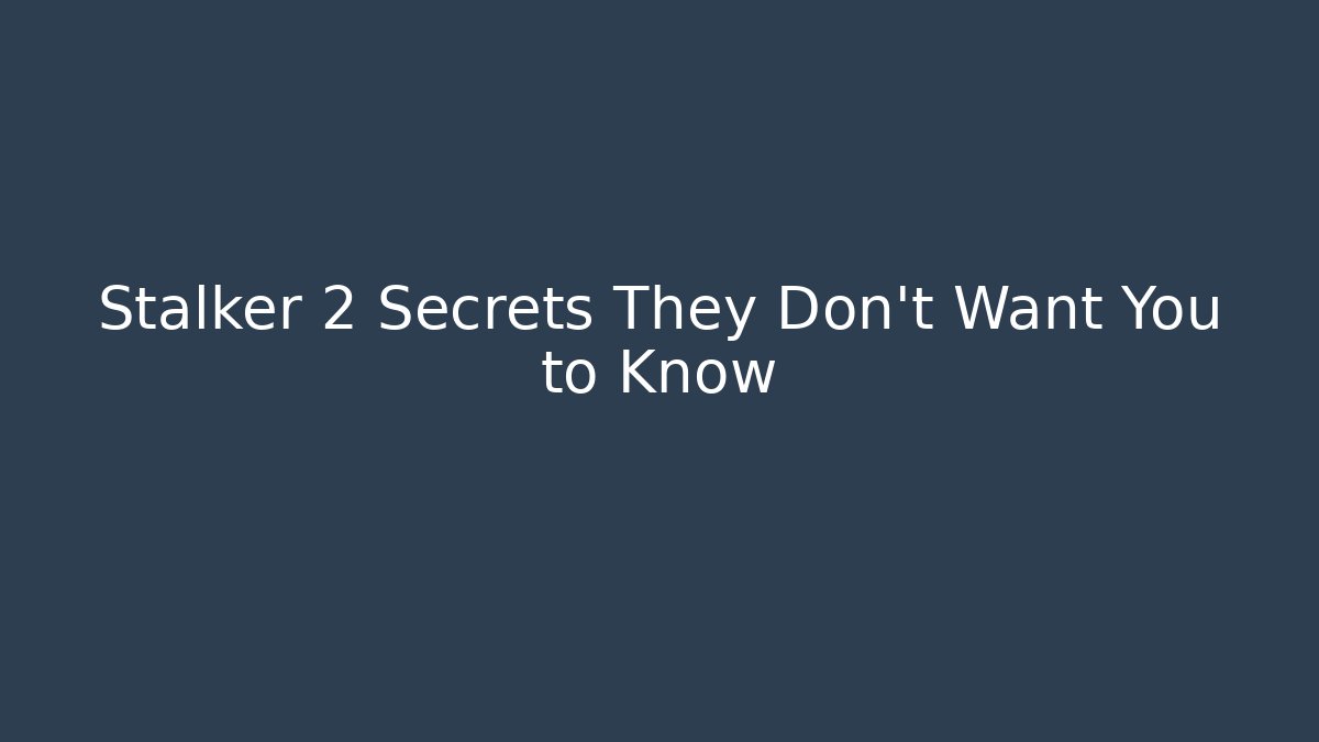 Stalker 2 Secrets They Don’t Want You to Know