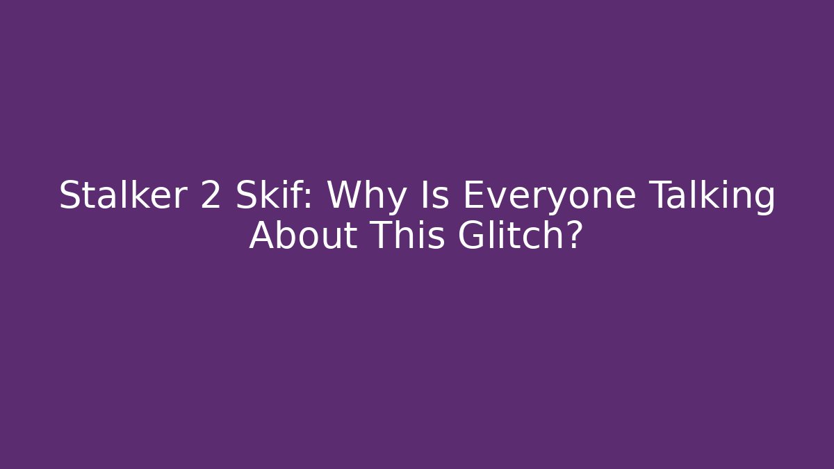 Stalker 2 Skif: Why Is Everyone Talking About This Glitch?