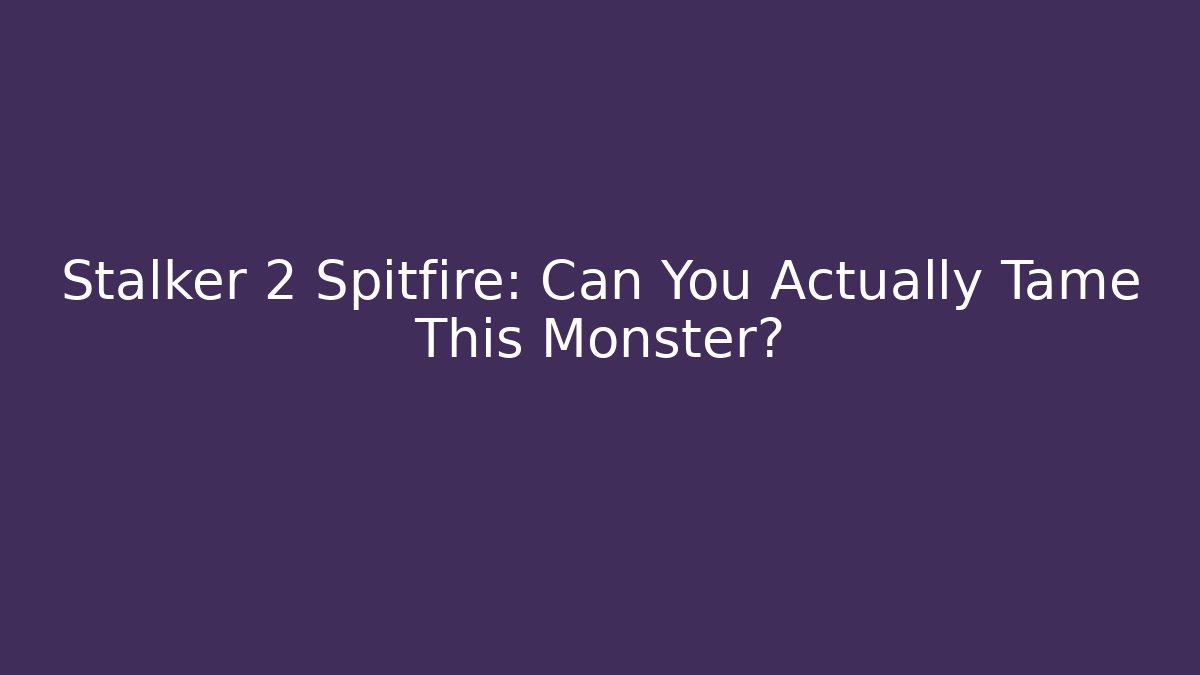 Stalker 2 Spitfire: Can You Actually Tame This Monster?