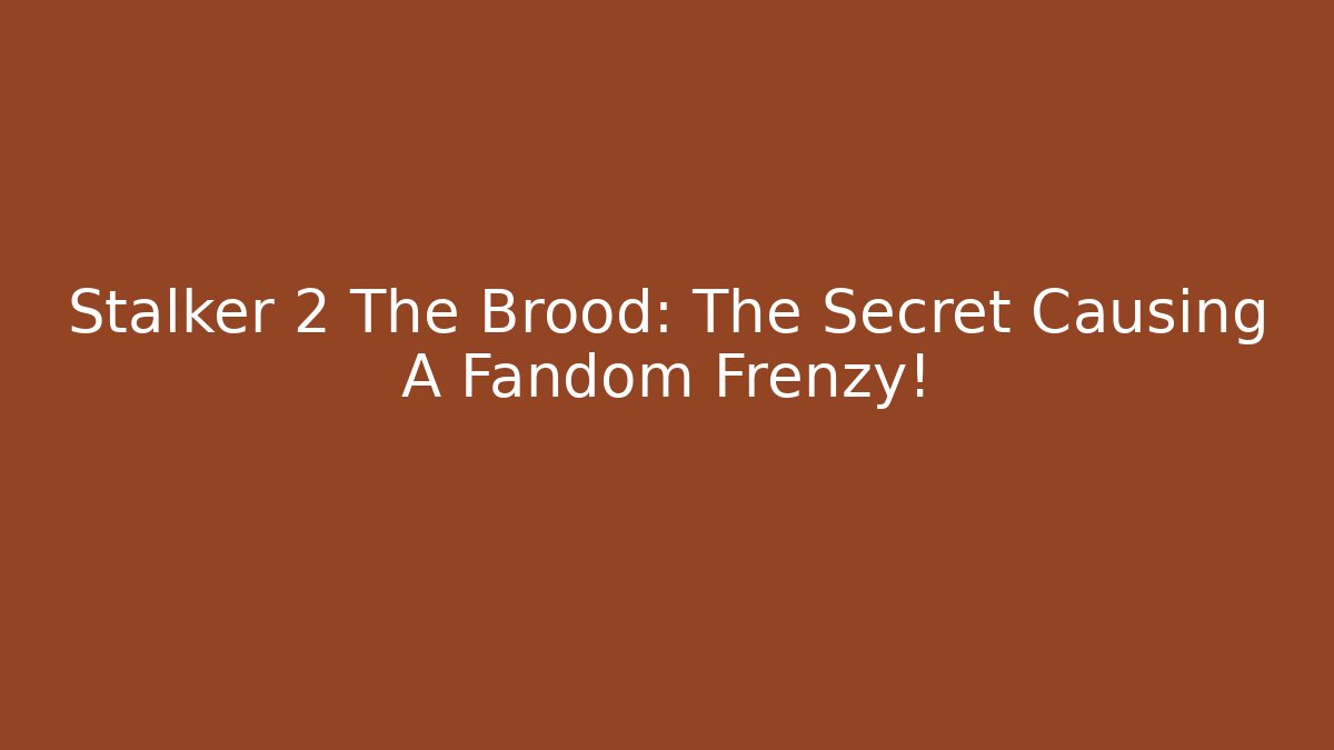 Stalker 2 The Brood: The Secret Causing A Fandom Frenzy!