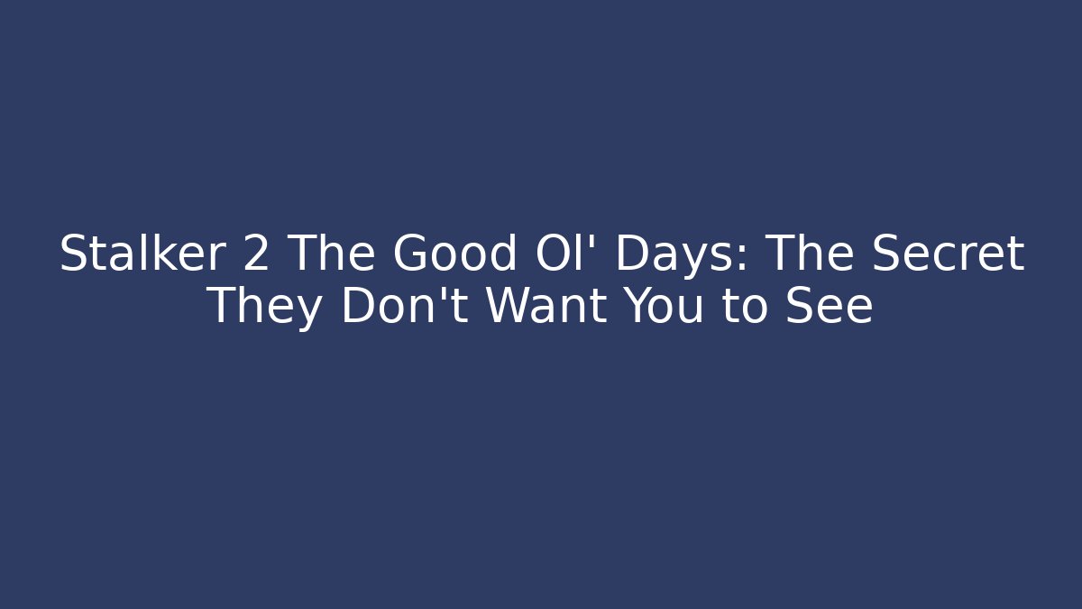 Stalker 2 The Good Ol' Days: The Secret They Don't Want You to See
