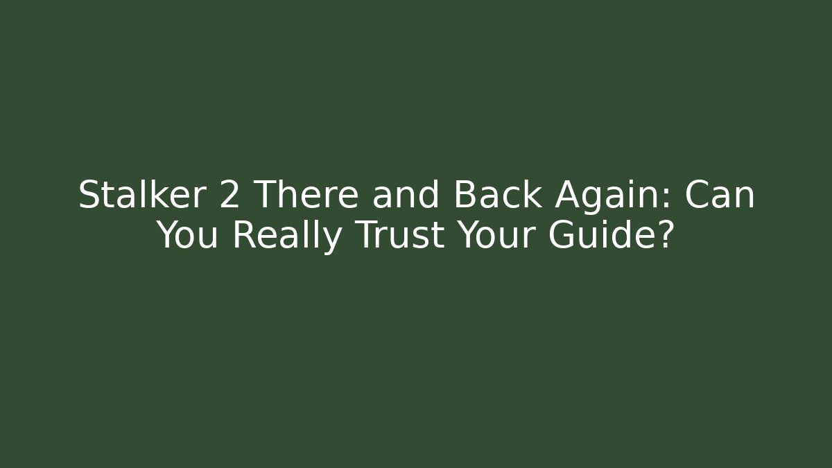 Stalker 2 There and Back Again: Can You Really Trust Your Guide?