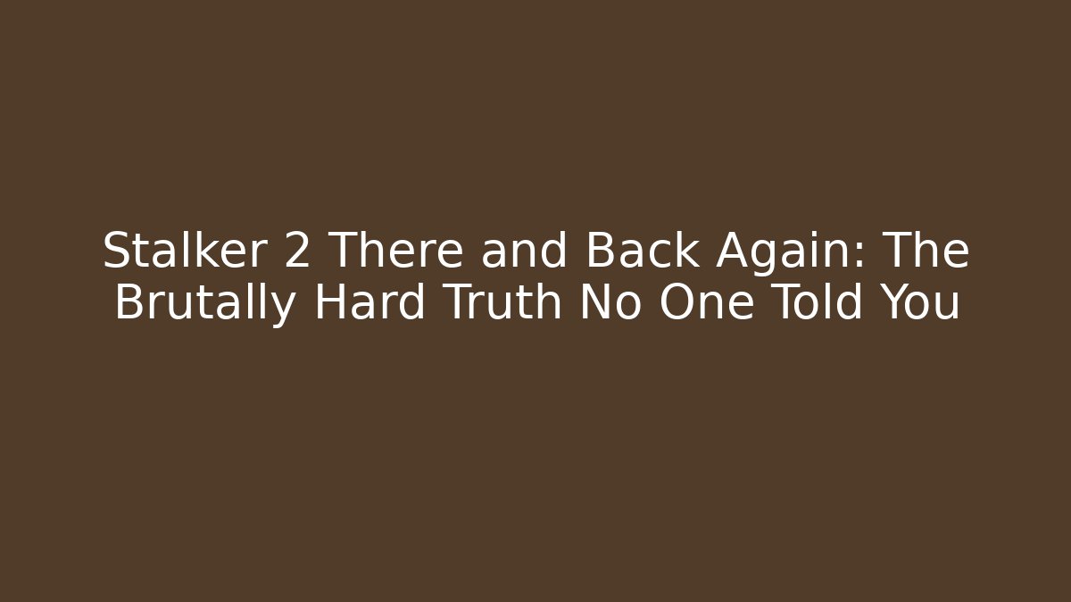 Stalker 2 There and Back Again: The Brutally Hard Truth No One Told You - Critter Realm