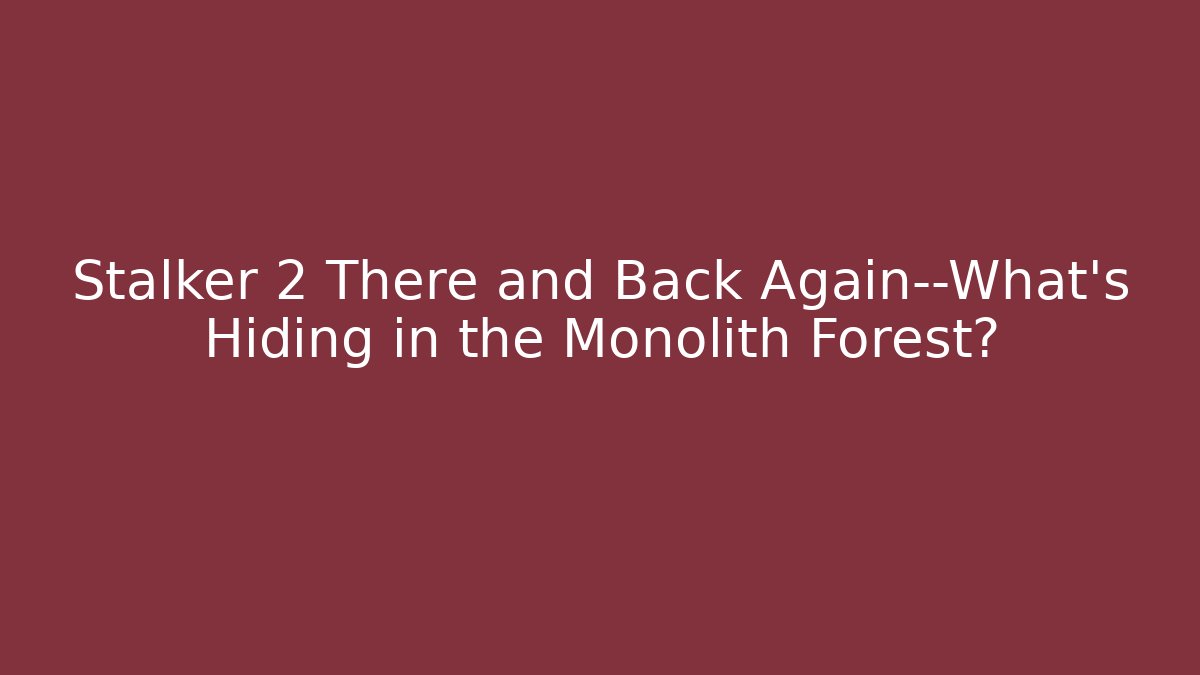 Stalker 2 There and Back Again—What's Hiding in the Monolith Forest? - Critter Realm
