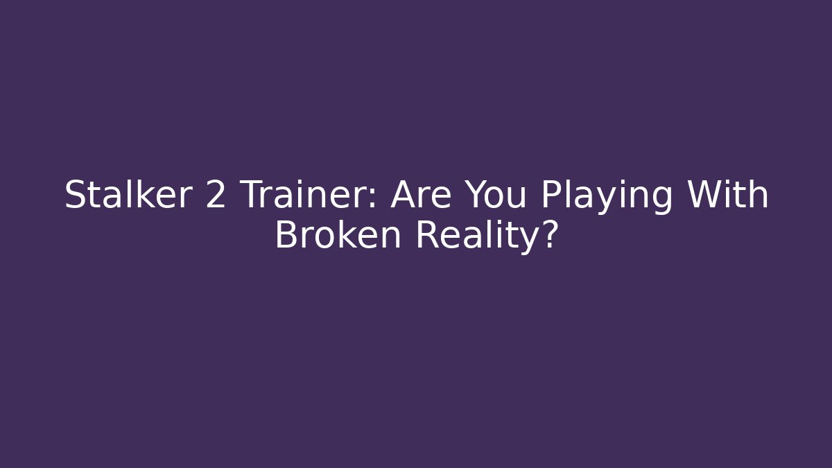 Stalker 2 Trainer: Are You Playing With Broken Reality? - Critter Realm