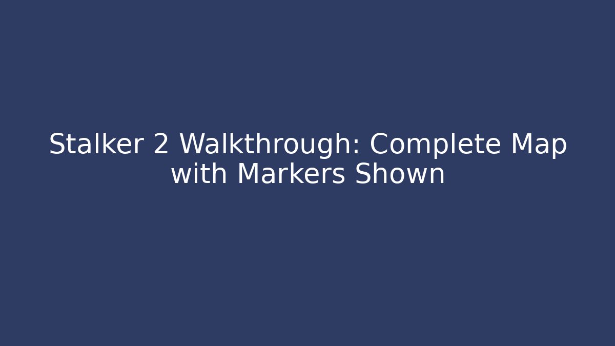 Stalker 2 Walkthrough: Complete Map with Markers Shown - Critter Realm
