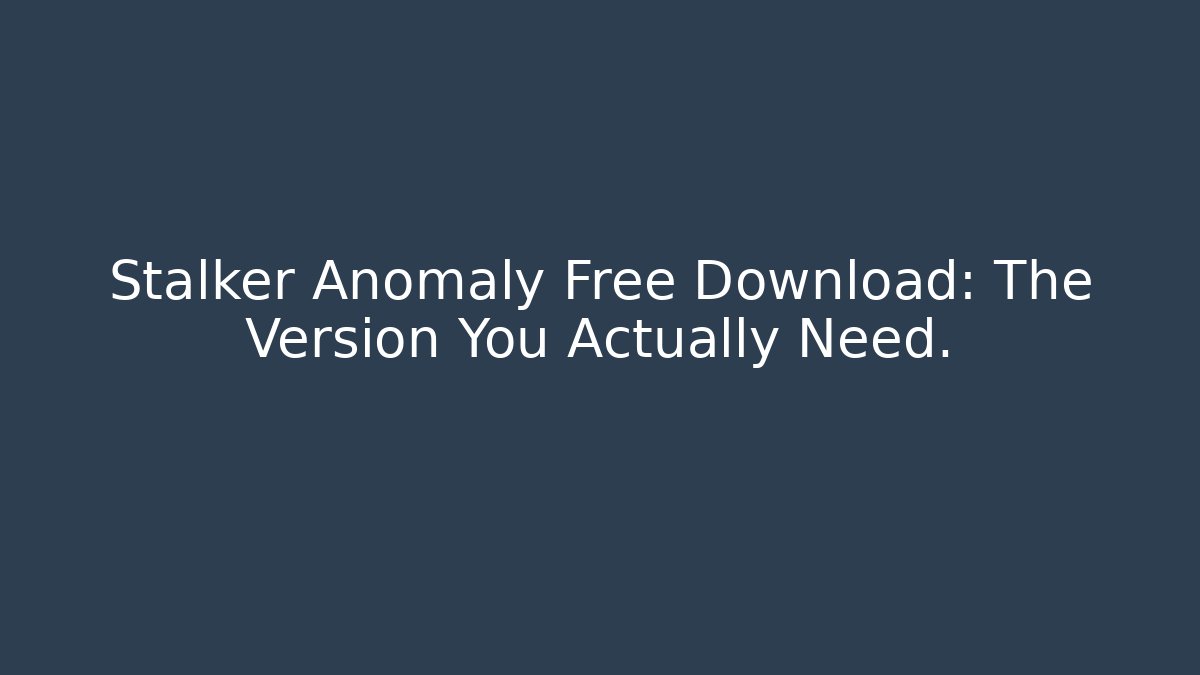 Stalker Anomaly Free Download: The Version You Actually Need.