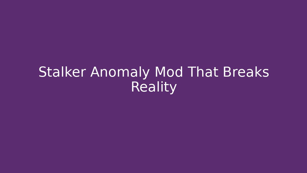 Stalker Anomaly Mod That Breaks Reality