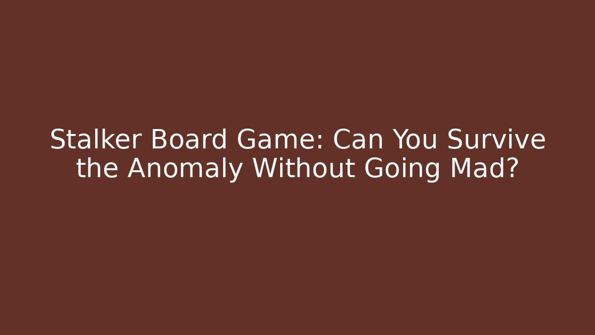 Stalker Board Game: Can You Survive the Anomaly Without Going Mad?