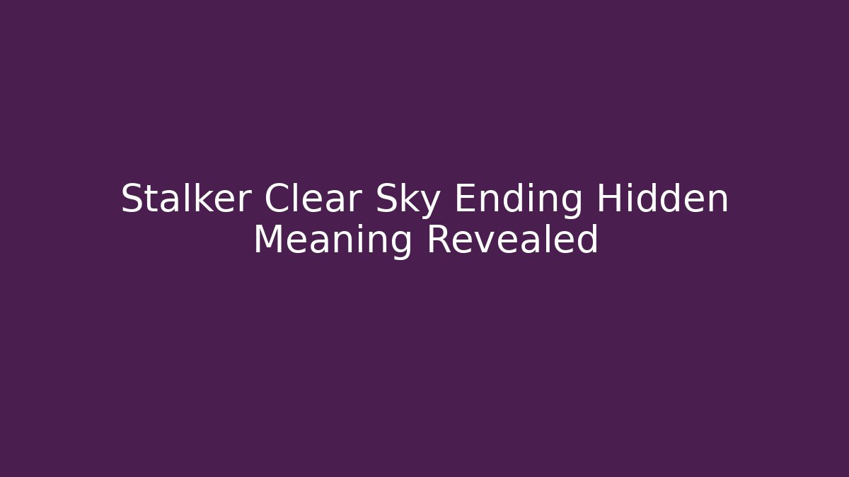 Stalker Clear Sky Ending Hidden Meaning Revealed