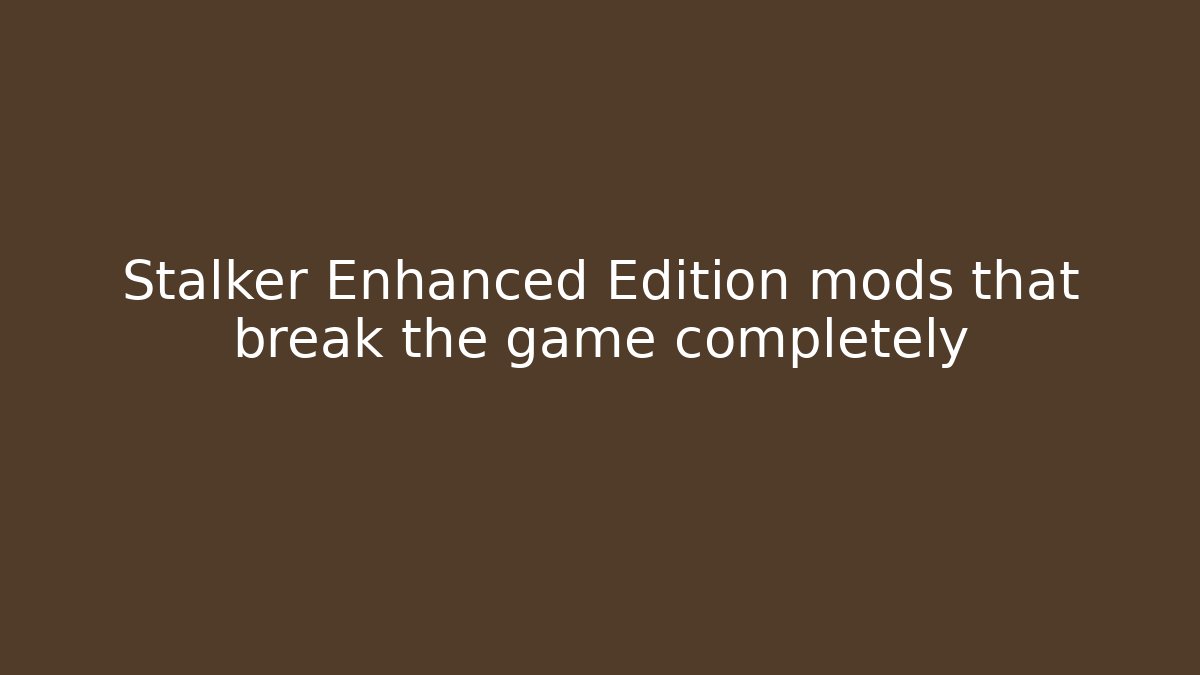 Stalker Enhanced Edition mods that break the game completely