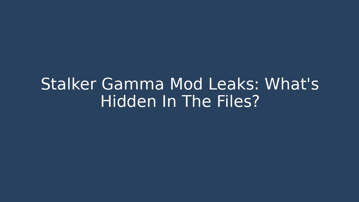 Stalker Gamma Mod Leaks: What's Hidden In The Files?