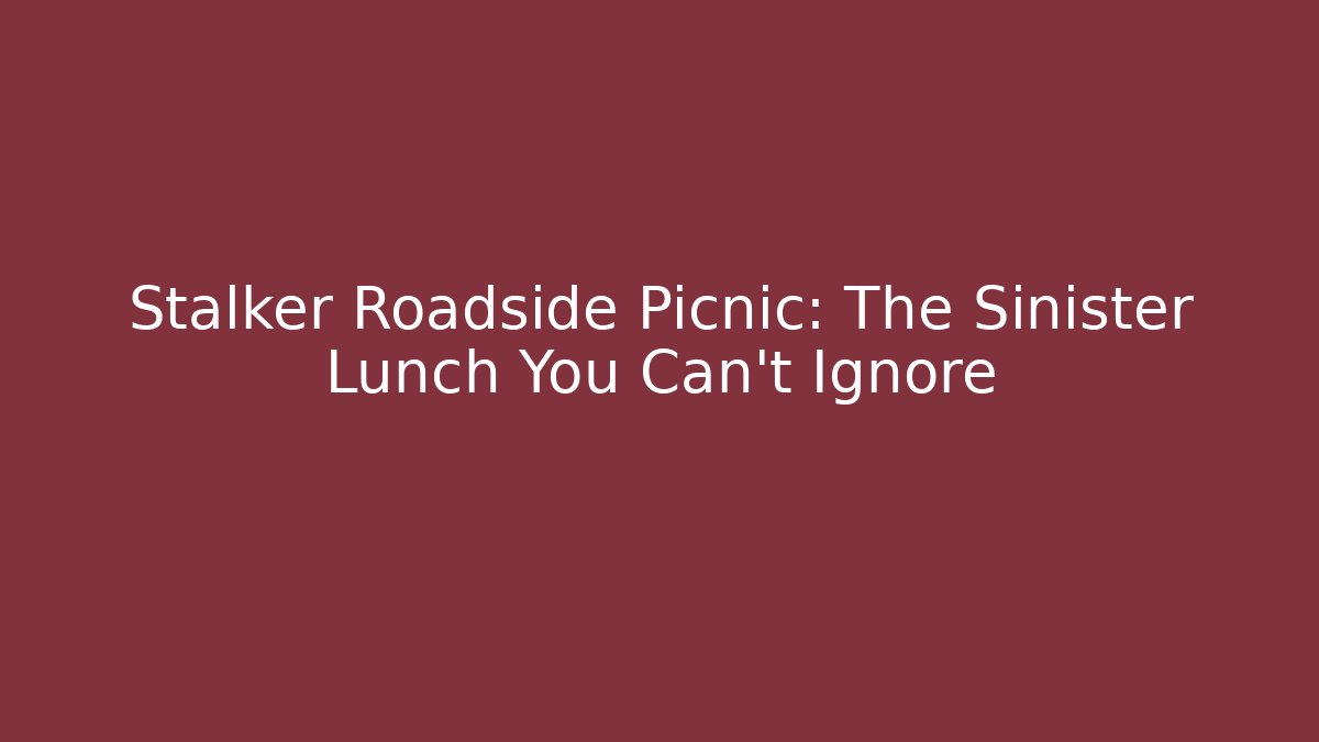 Stalker Roadside Picnic: The Sinister Lunch You Can't Ignore