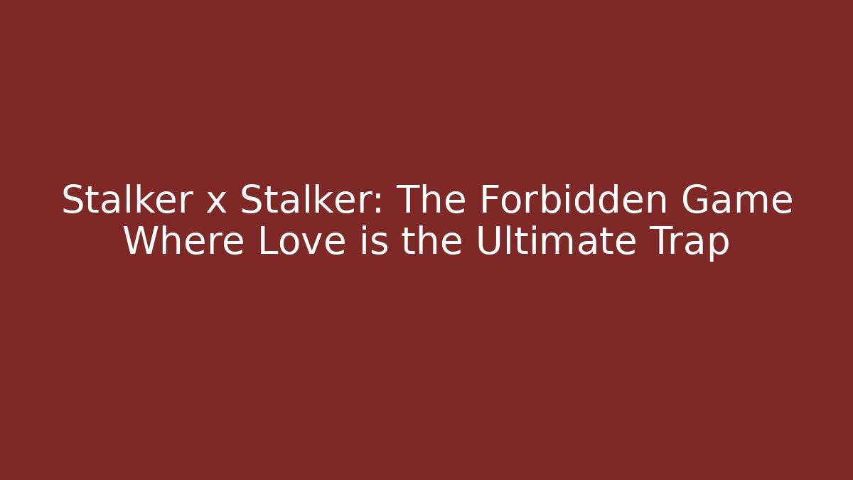 Stalker x Stalker: The Forbidden Game Where Love is the Ultimate Trap