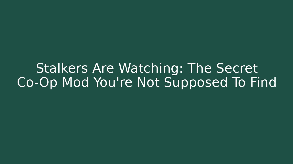 Stalkers Are Watching: The Secret Co-Op Mod You’re Not Supposed To Find