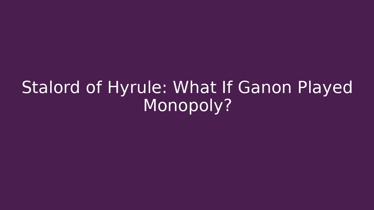 Stalord of Hyrule: What If Ganon Played Monopoly?