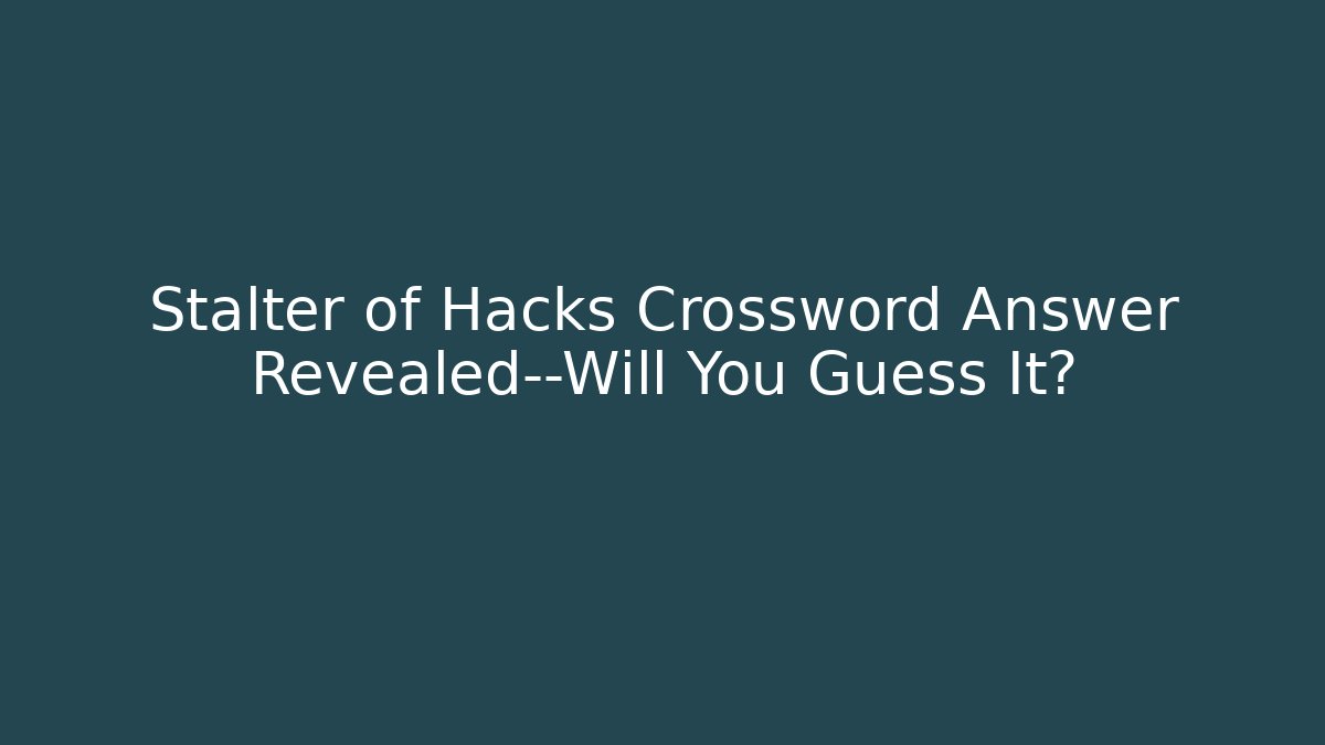 Stalter of Hacks Crossword Answer Revealed—Will You Guess It?