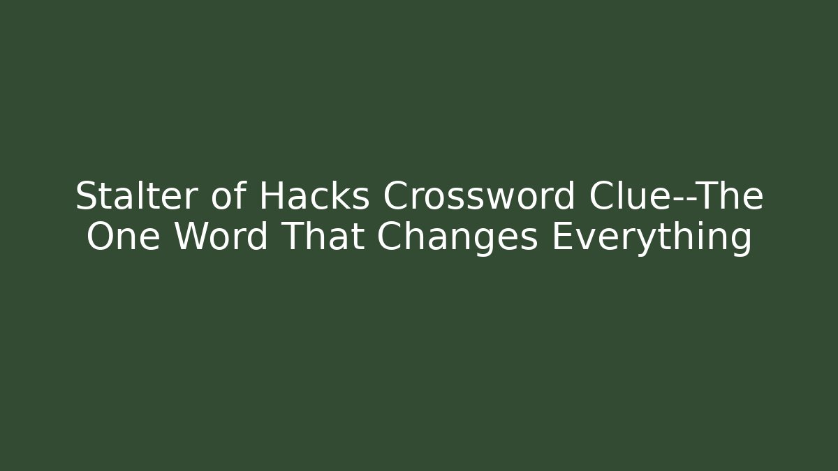 Stalter of Hacks Crossword Clue—The One Word That Changes Everything