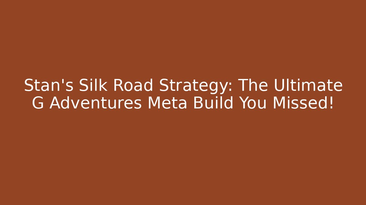 Stan's Silk Road Strategy: The Ultimate G Adventures Meta Build You Missed!