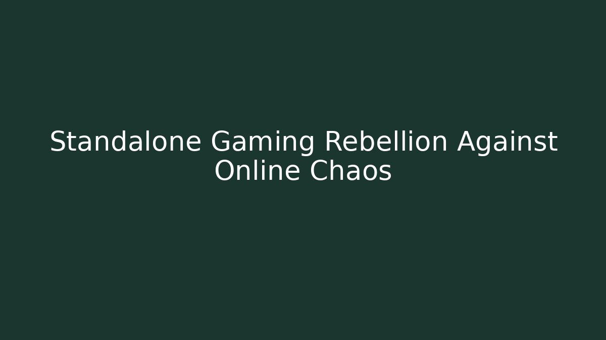 Standalone Gaming Rebellion Against Online Chaos