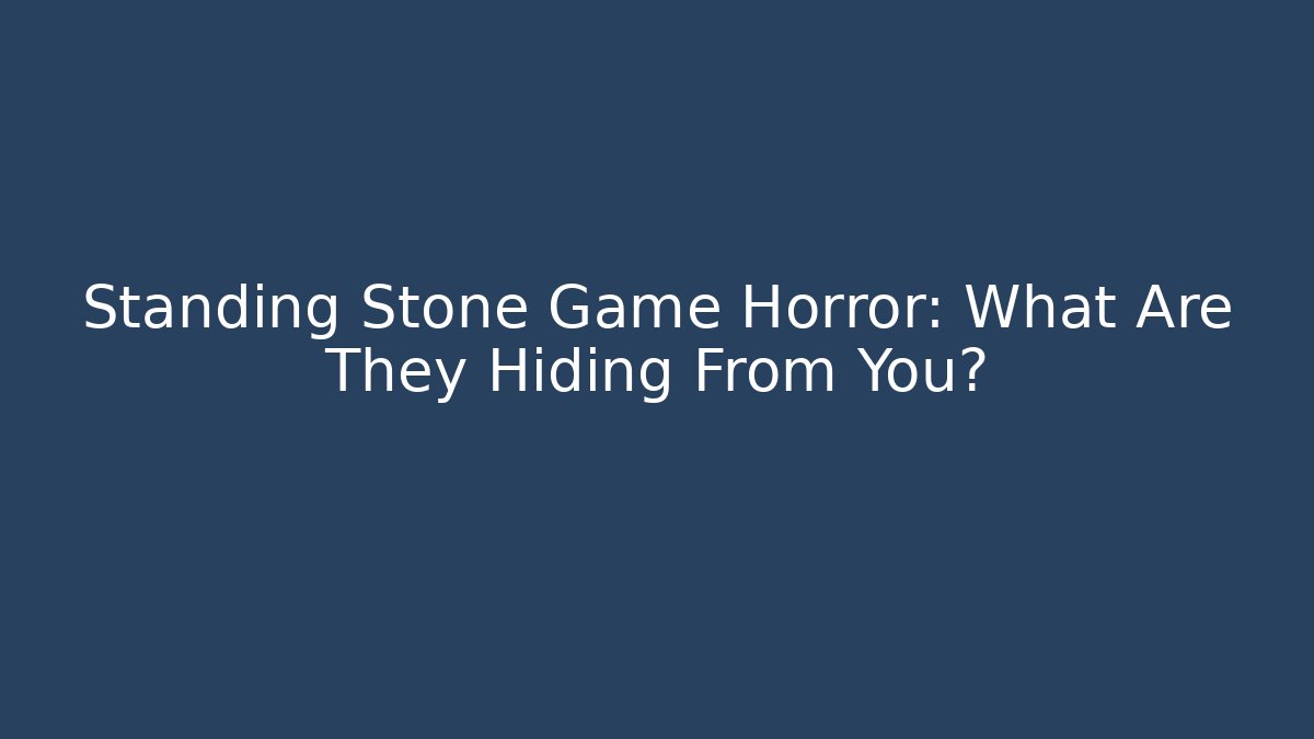 Standing Stone Game Horror: What Are They Hiding From You?