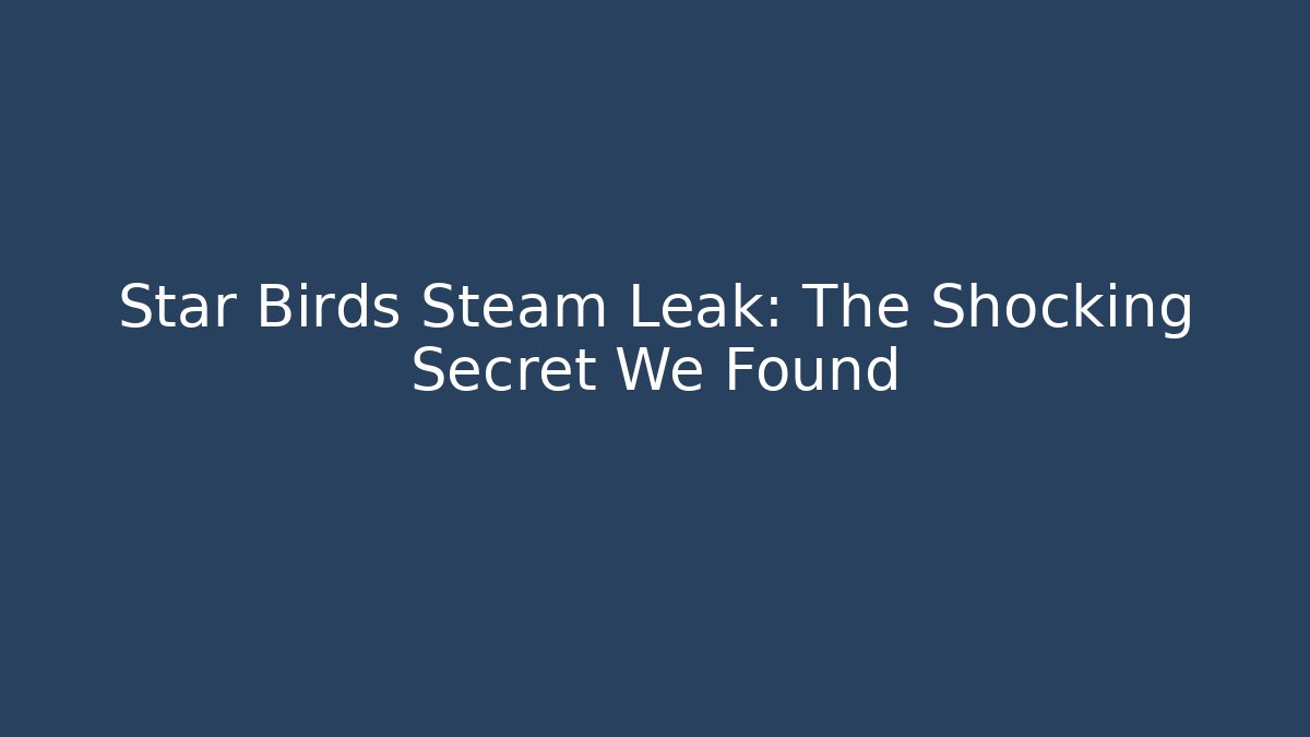 Star Birds Steam Leak: The Shocking Secret We Found