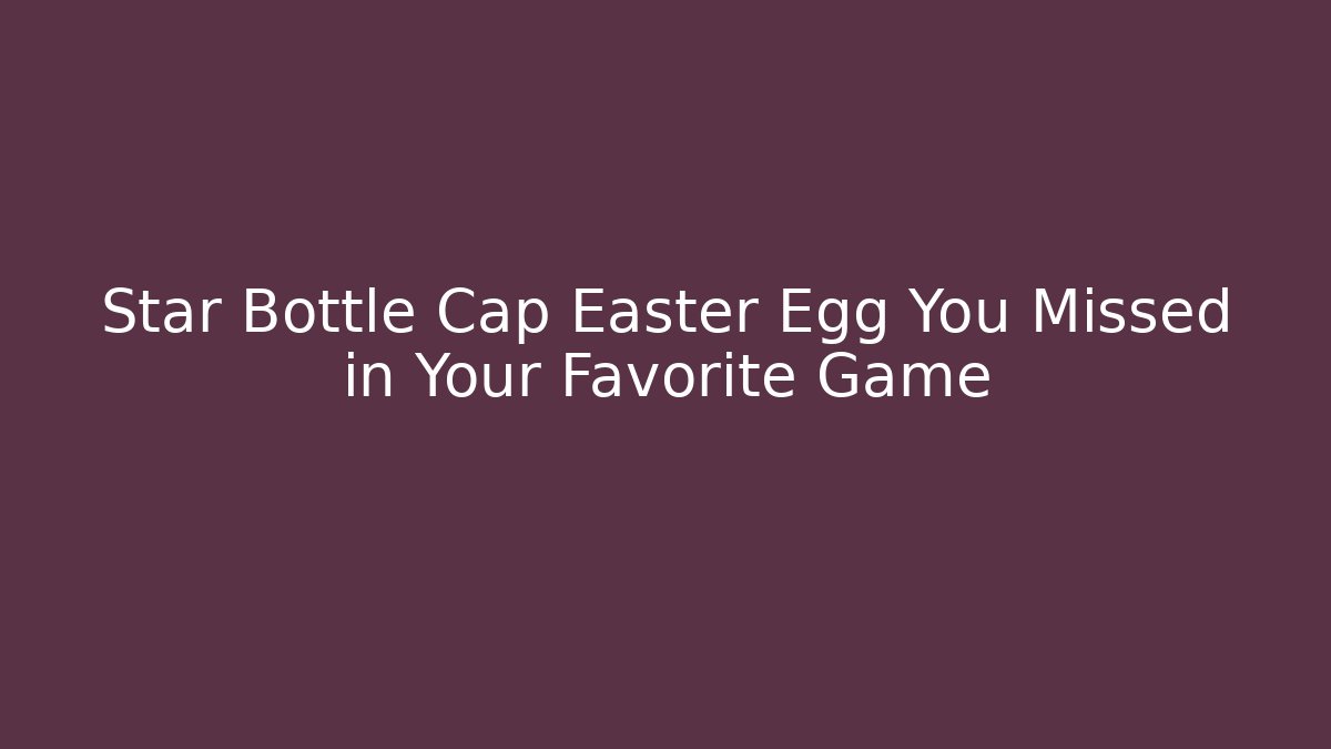 Star Bottle Cap Easter Egg You Missed in Your Favorite Game