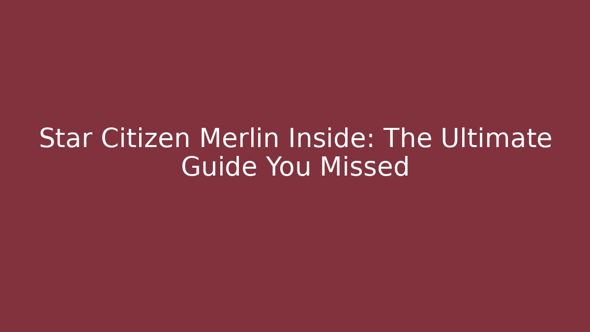 Star Citizen Merlin Inside: The Ultimate Guide You Missed