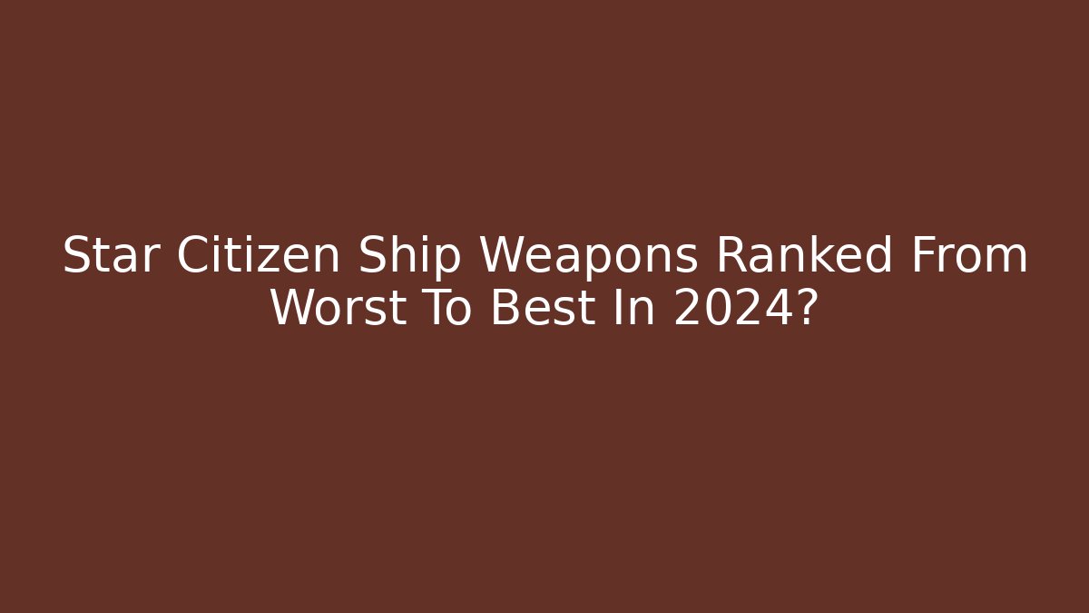Star Citizen Ship Weapons Ranked From Worst To Best In 2024?