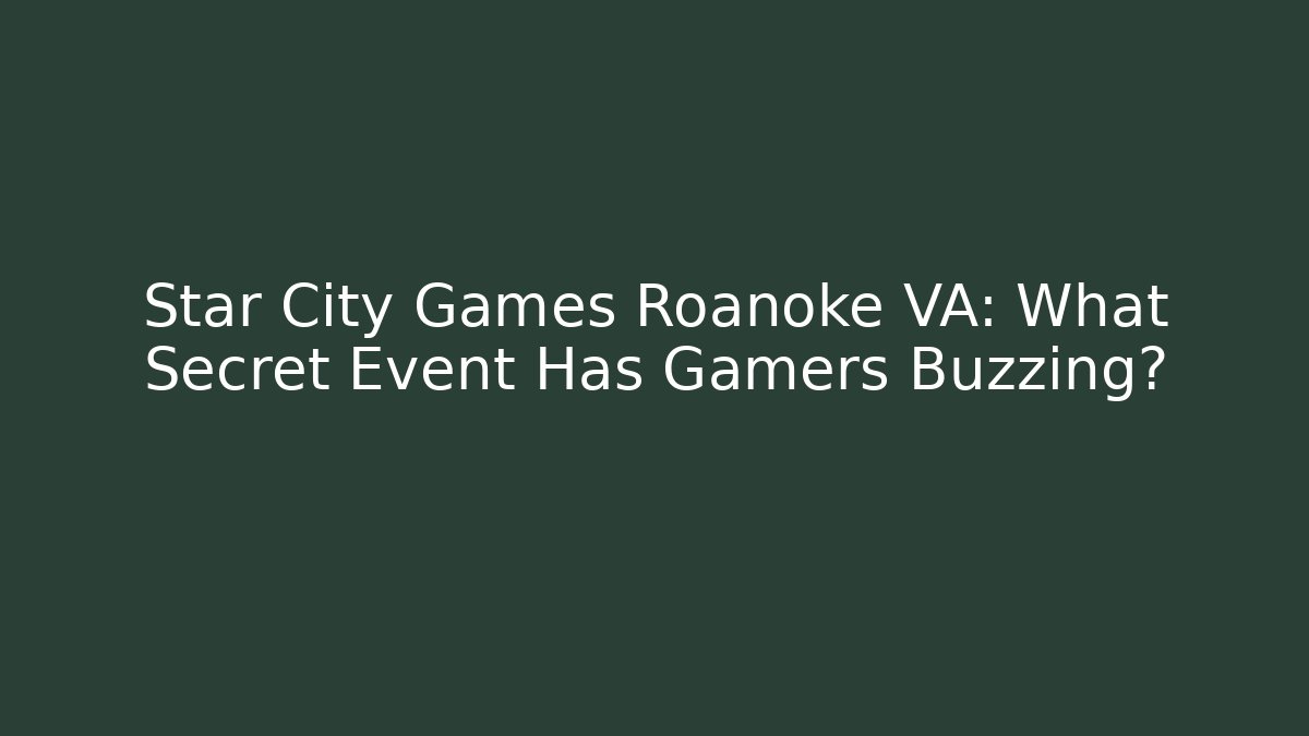 Star City Games Roanoke VA: What Secret Event Has Gamers Buzzing?