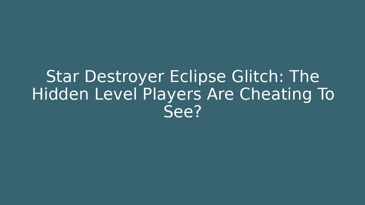 Star Destroyer Eclipse Glitch: The Hidden Level Players Are Cheating To See?