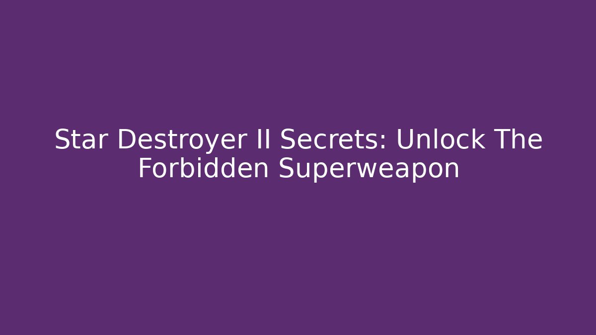 Star Destroyer II Secrets: Unlock The Forbidden Superweapon