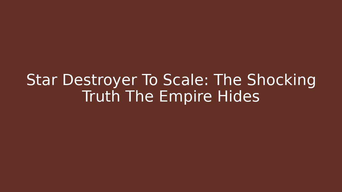 Star Destroyer To Scale: The Shocking Truth The Empire Hides