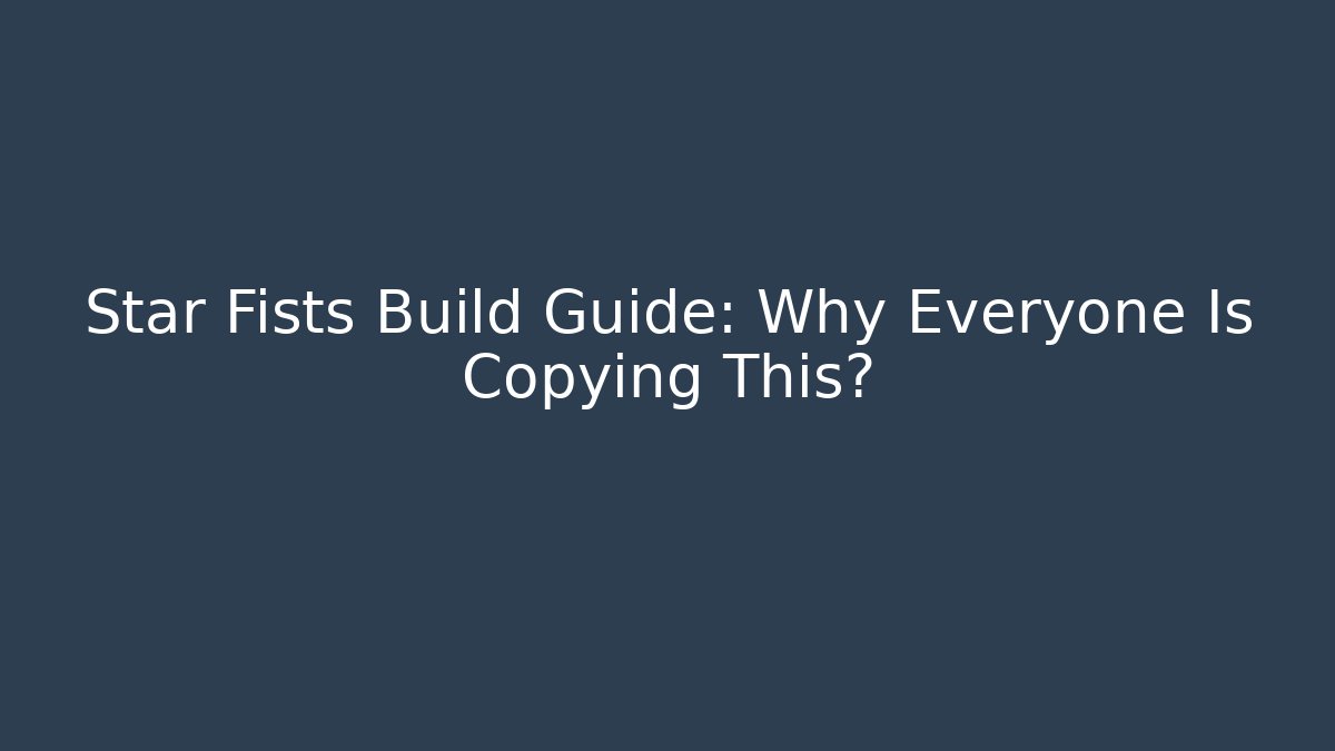 Star Fists Build Guide: Why Everyone Is Copying This?