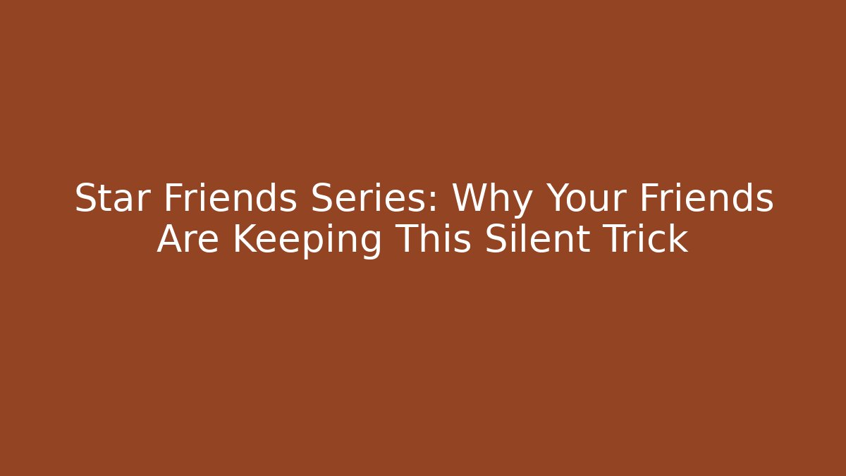 Star Friends Series: Why Your Friends Are Keeping This Silent Trick