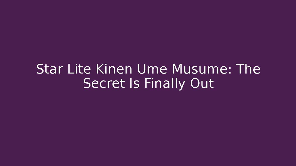 Star Lite Kinen Ume Musume: The Secret Is Finally Out