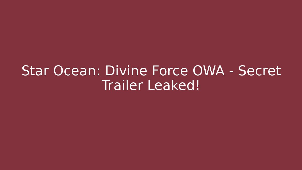 Star Ocean: Divine Force OWA – Secret Trailer Leaked!