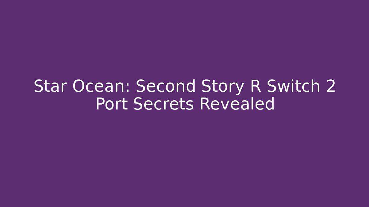 Star Ocean: Second Story R Switch 2 Port Secrets Revealed