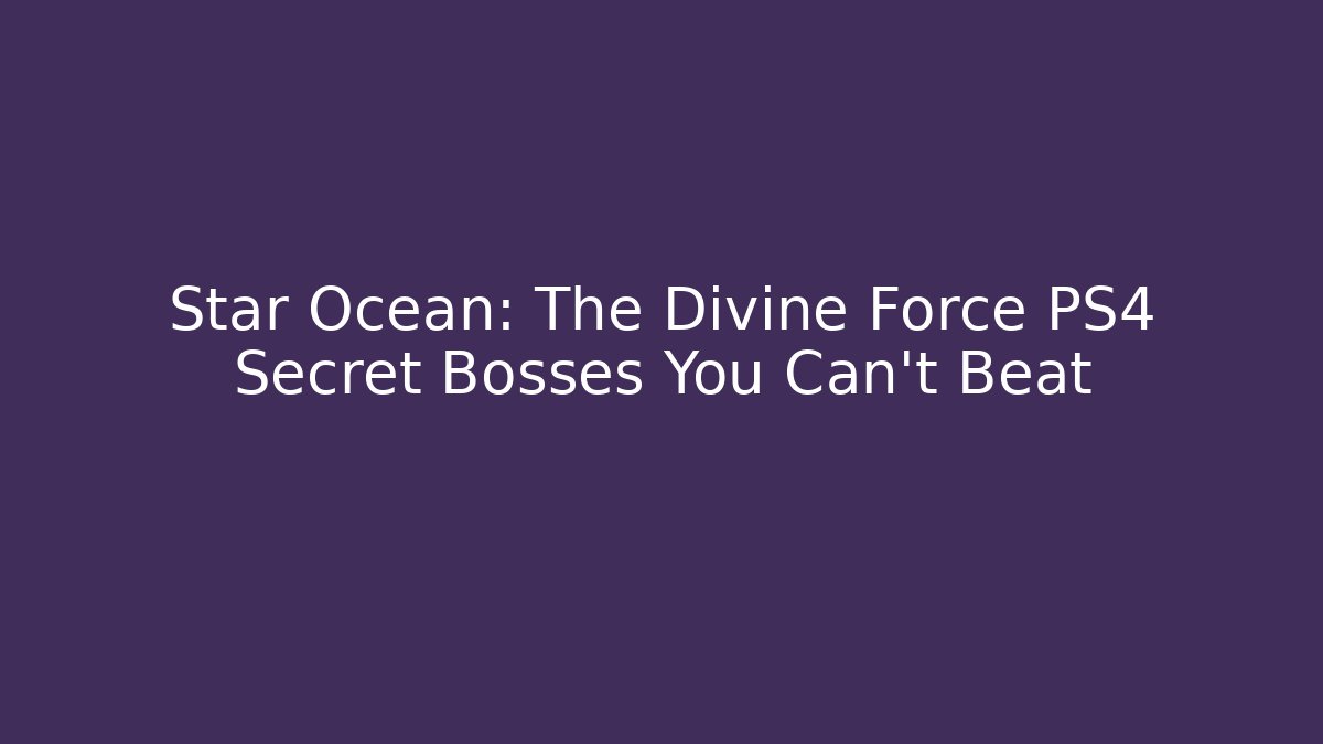 Star Ocean: The Divine Force PS4 Secret Bosses You Can't Beat - Critter Realm