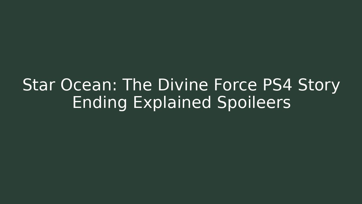 Star Ocean: The Divine Force PS4 Story Ending Explained Spoileers