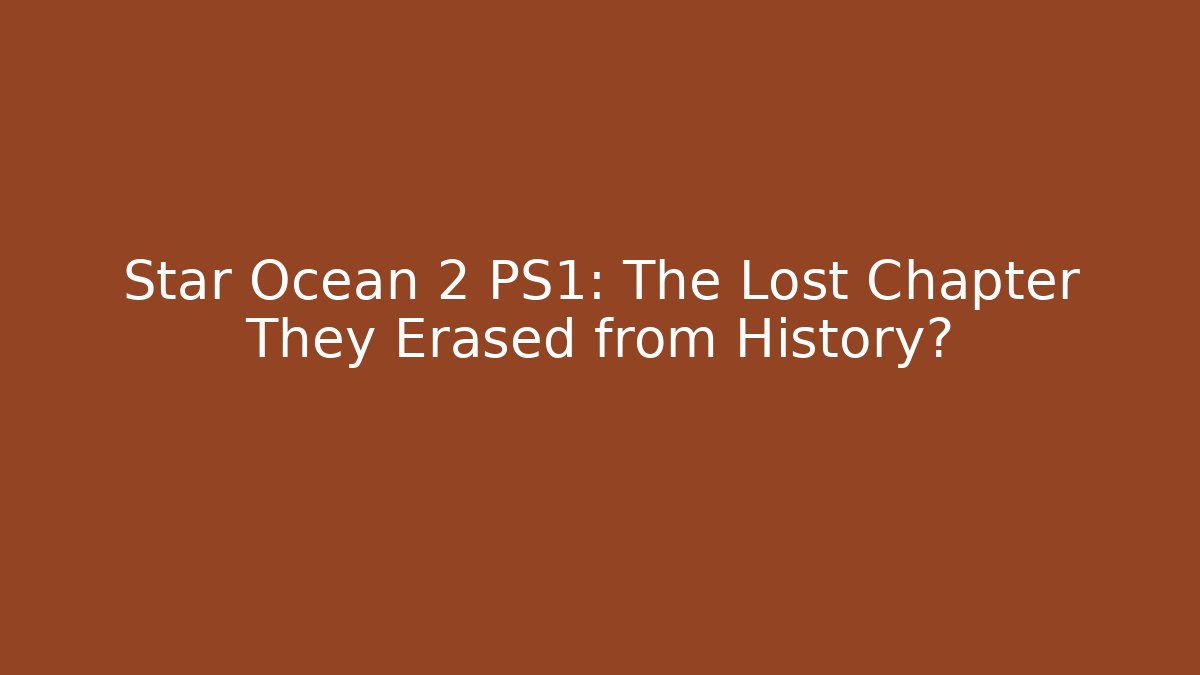 Star Ocean 2 PS1: The Lost Chapter They Erased from History?