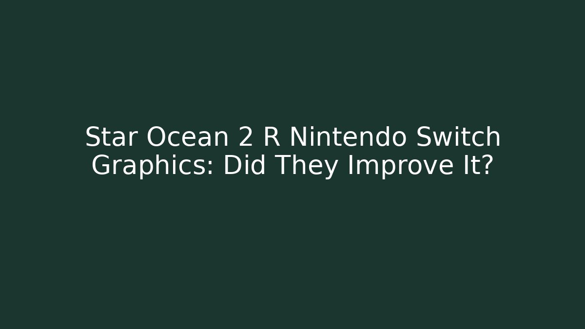 Star Ocean 2 R Nintendo Switch Graphics: Did They Improve It?