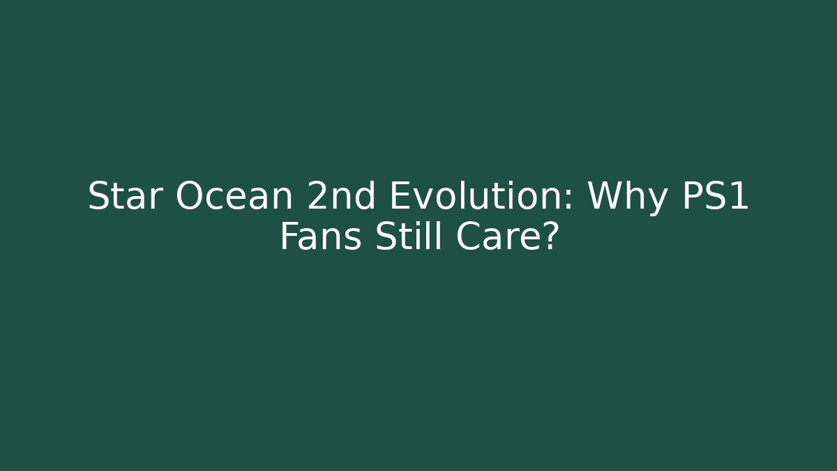 Star Ocean 2nd Evolution: Why PS1 Fans Still Care?
