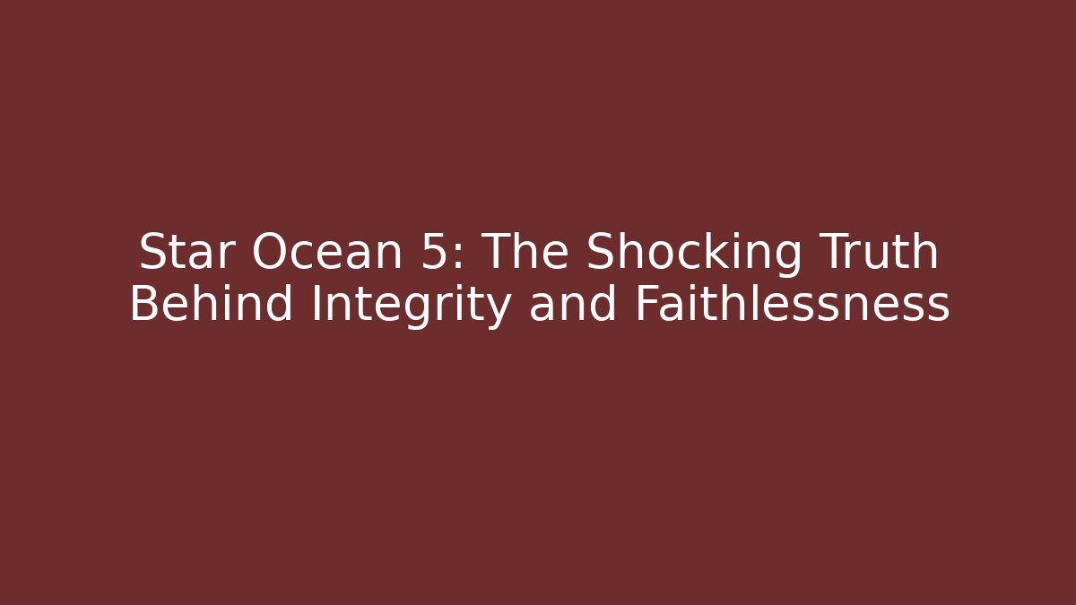 Star Ocean 5: The Shocking Truth Behind Integrity and Faithlessness